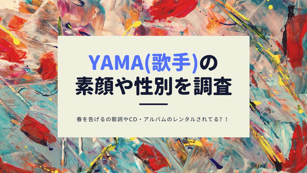 Yama 歌手 の素顔や性別を調査 春を告げるの歌詞やcd アルバムのレンタルされてる Funny Tips